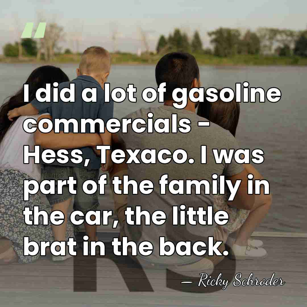 I did a lot of gasoline commercials - Hess, Texaco. I was&hellip; - Ricky Schroder