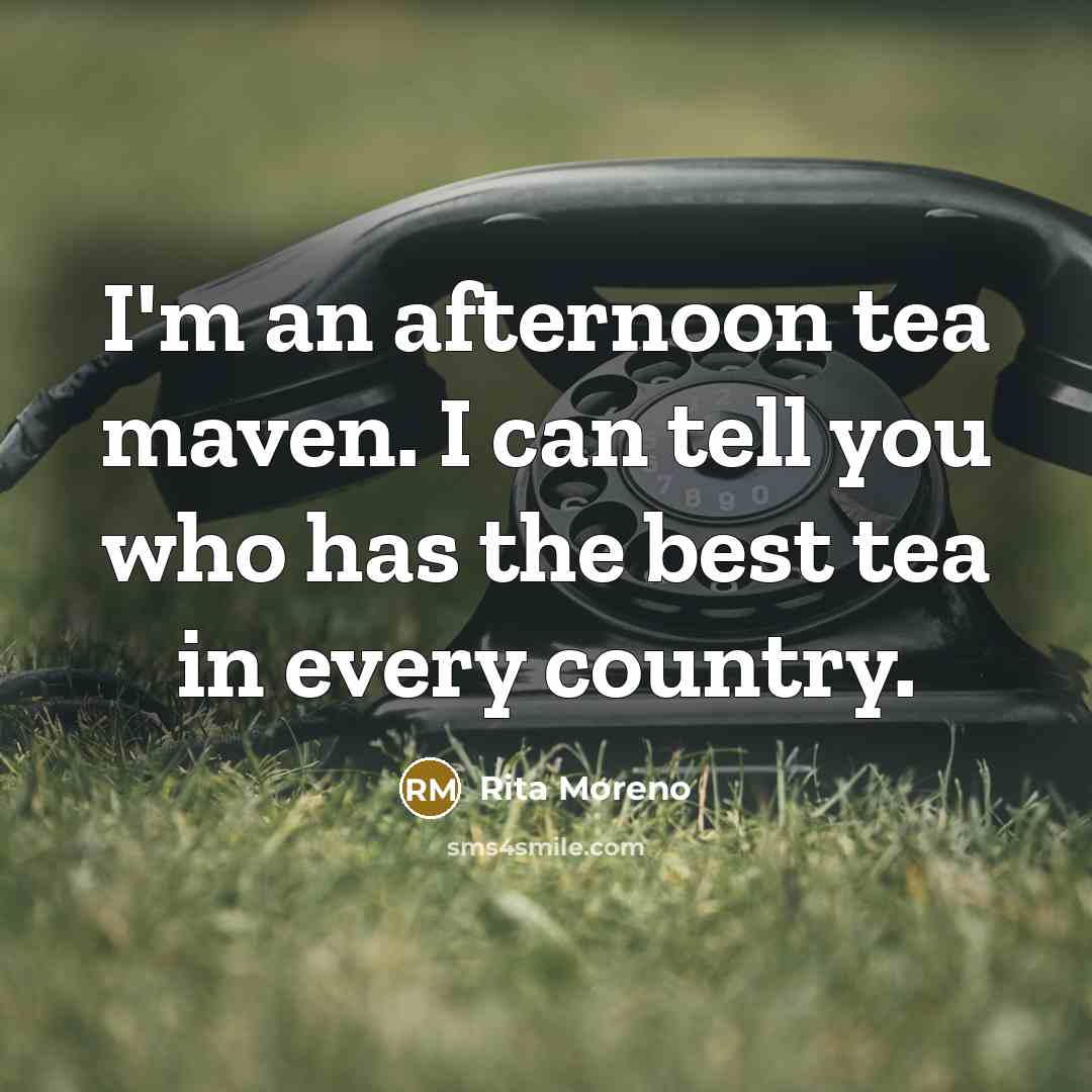 “I'm an afternoon tea maven. I can tell you who…” quote by Rita Moreno