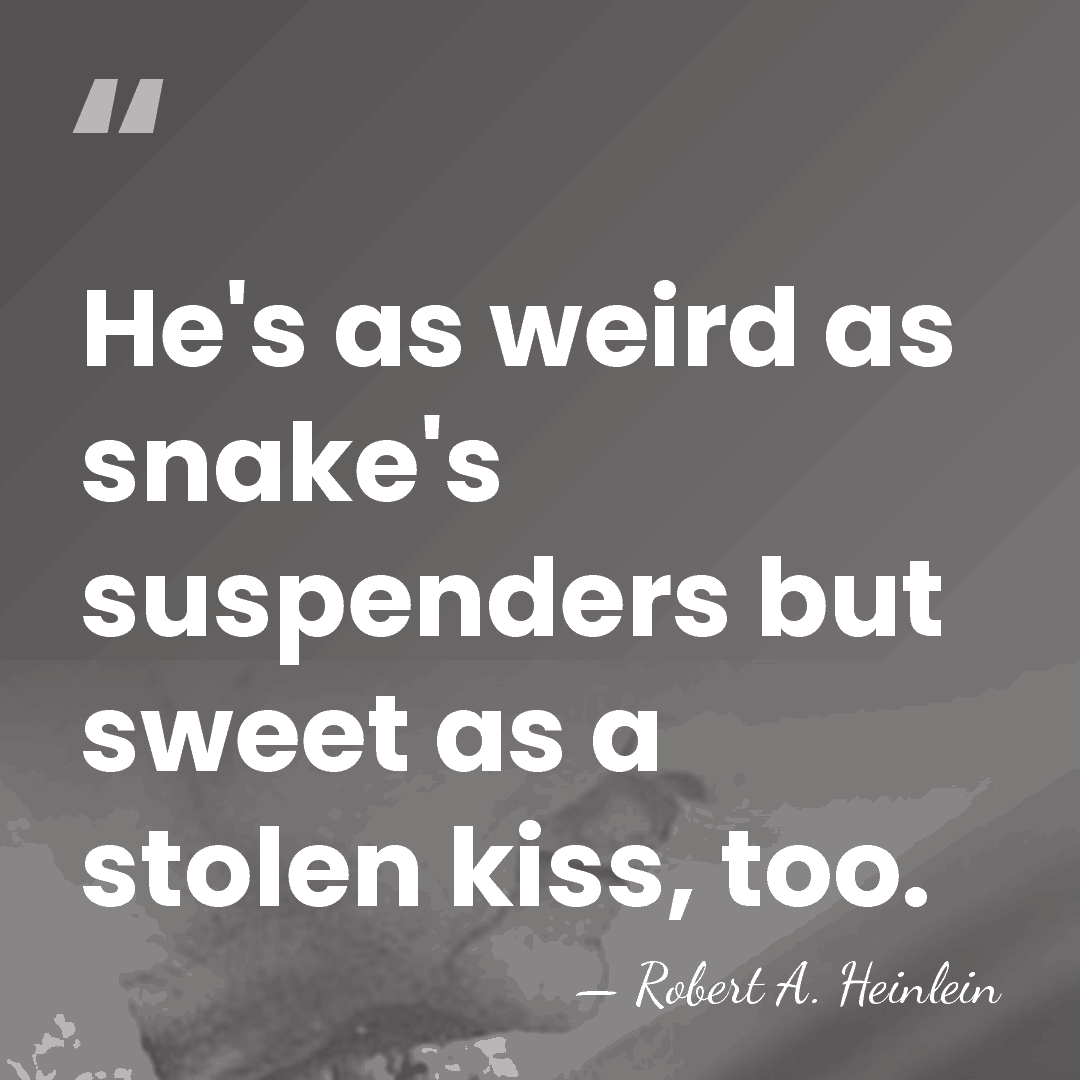 He's as weird as snake's suspenders but sweet as a stolen kiss,&hellip; - Robert A. Heinlein