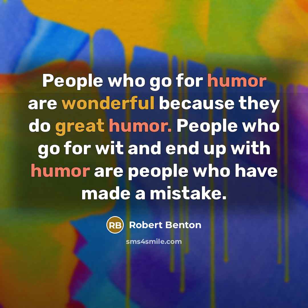 “People who go for humor are wonderful because they do great humor. People who go for wit and end up with humor are people who have made a mistake.” quote by Robert Benton