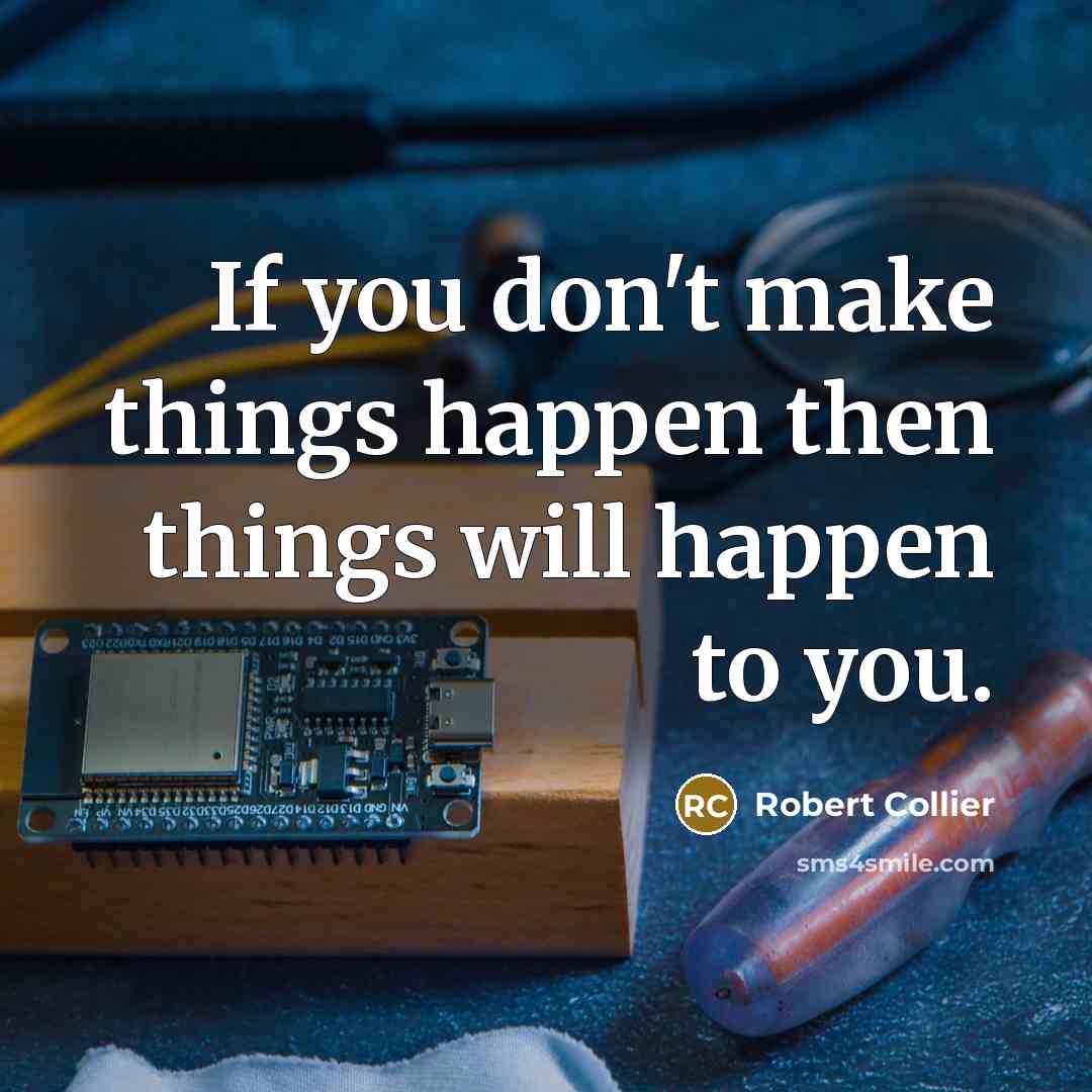 “If you don't make things happen then things will happen…” quote by Robert Collier
