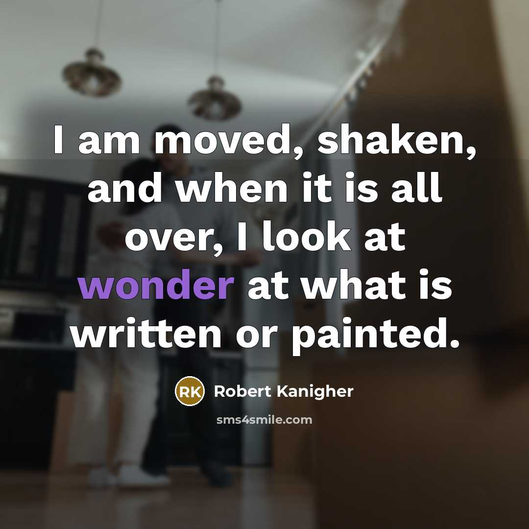 “I am moved, shaken, and when it is all over, I look at wonder at what is written or painted.” quote by Robert Kanigher