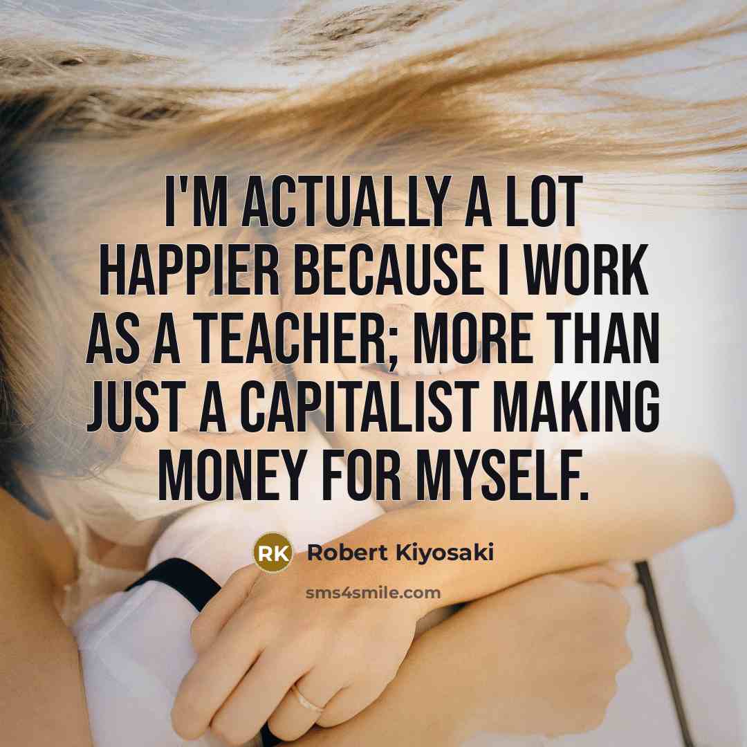 “I'm actually a lot happier because I work as a…” quote by Robert Kiyosaki