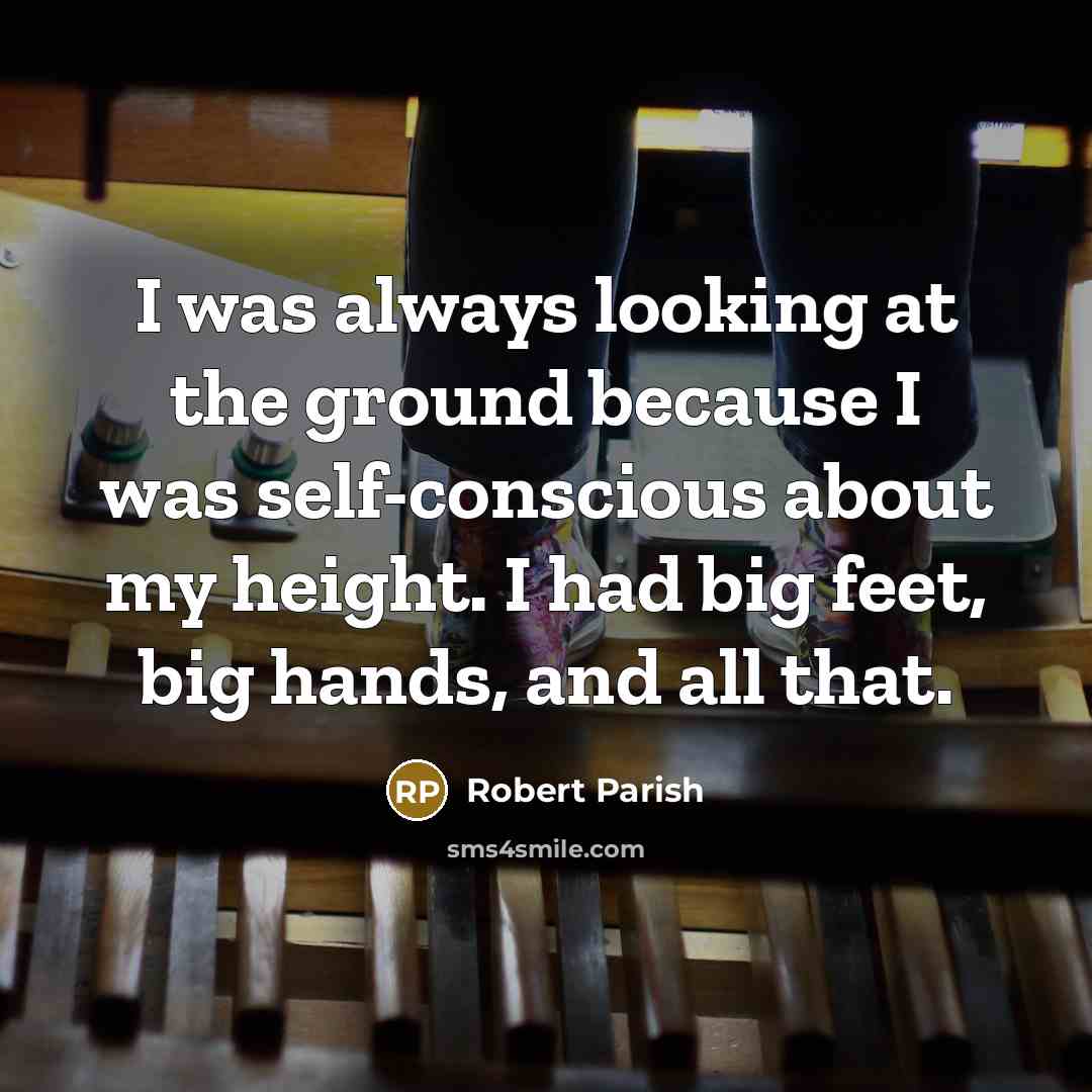 “I was always looking at the ground because I was…” quote by Robert Parish