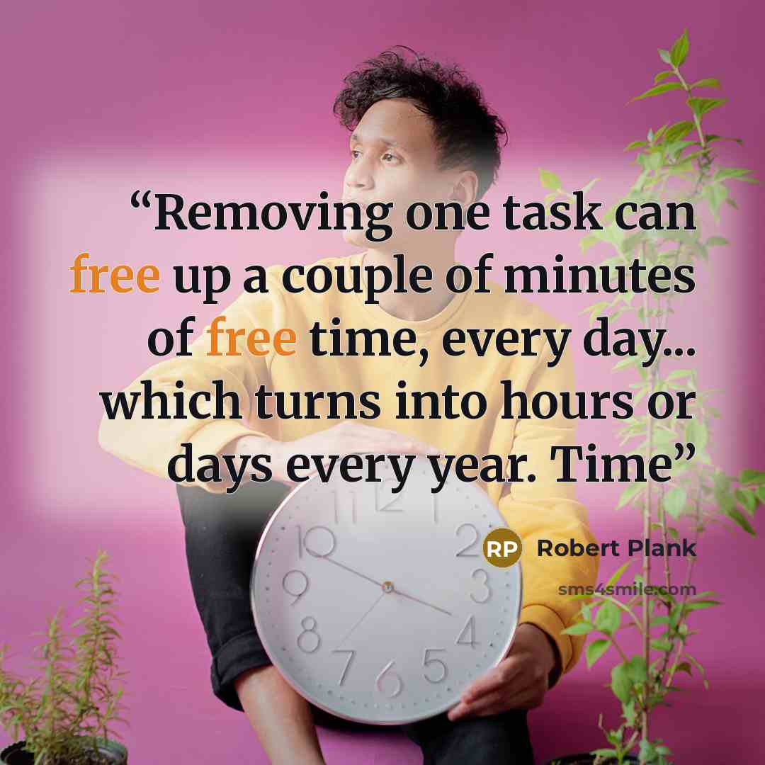 “Removing one task can free up a couple of minutes of free time, every day... which turns into hours or days every year. Time” quote by Robert Plank