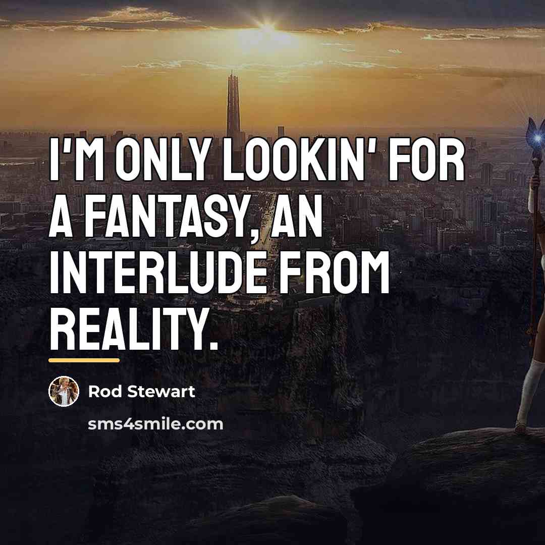 “I'm only lookin' for a fantasy, an interlude from reality.…” quote by Rod Stewart