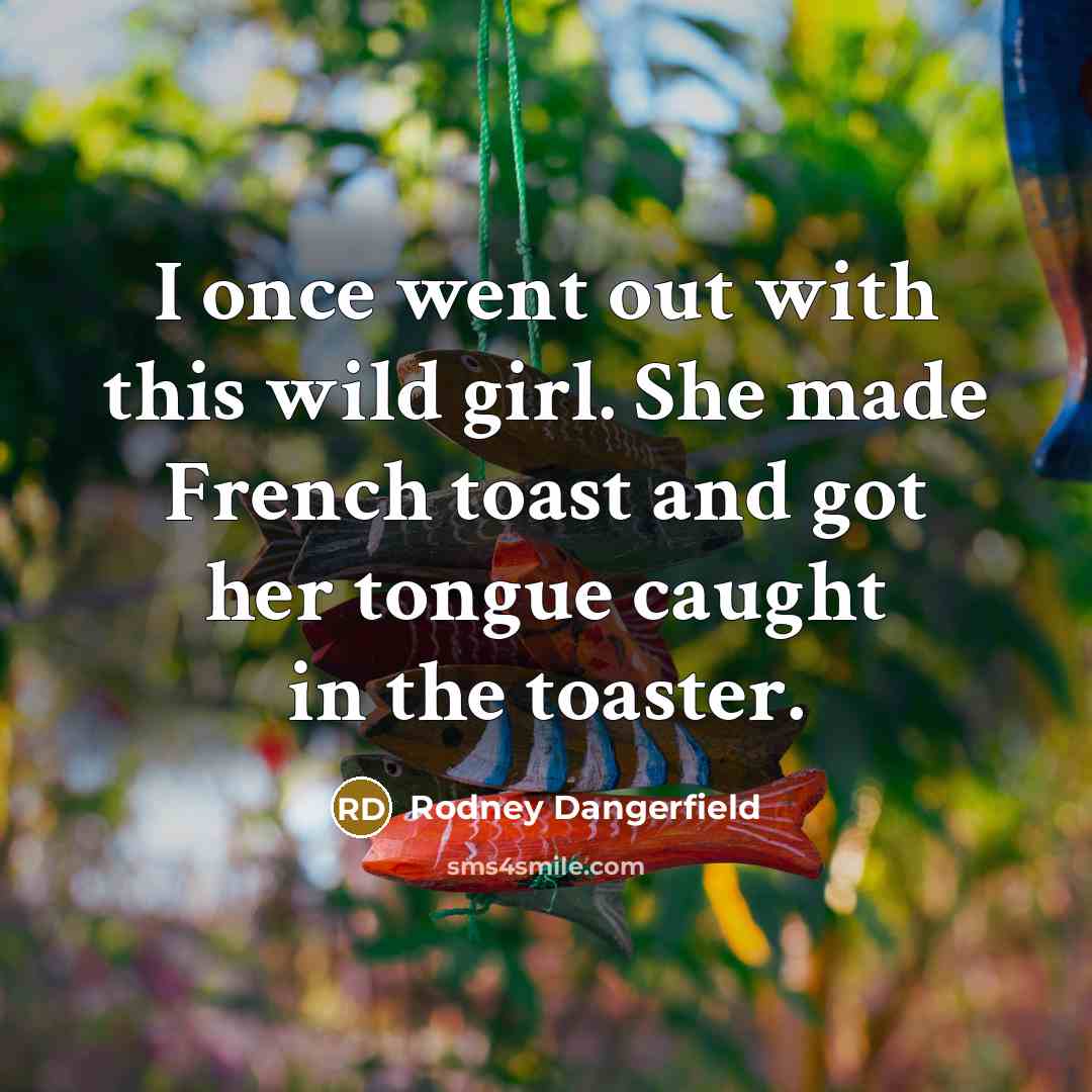 “I once went out with this wild girl. She made…” quote by Rodney Dangerfield