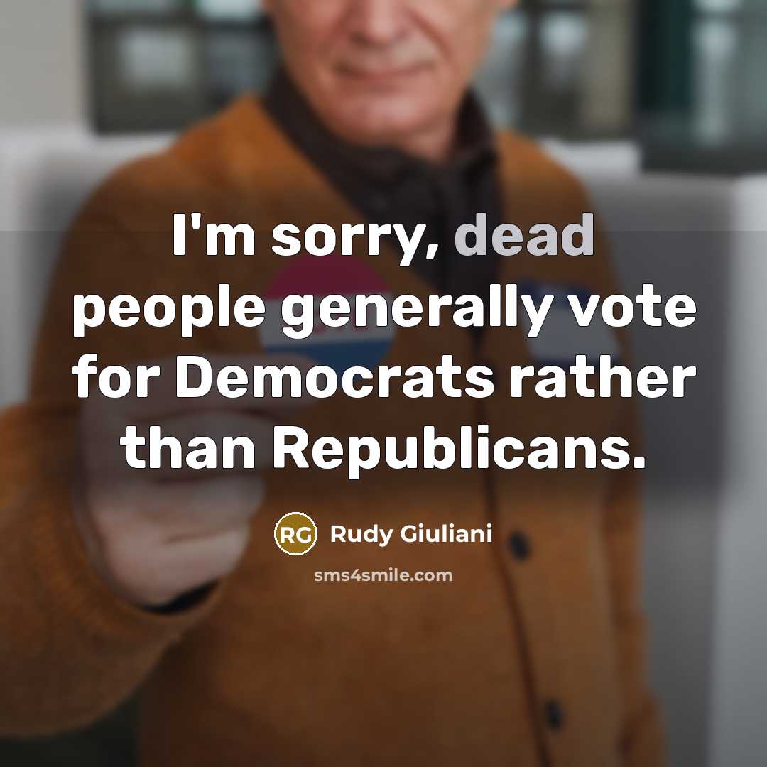 “I'm sorry, dead people generally vote for Democrats rather than…” quote by Rudy Giuliani