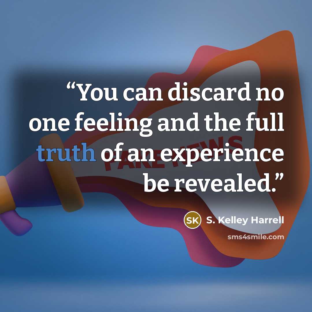 “You can discard no one feeling and the full truth of an experience be revealed.” quote by S. Kelley Harrell