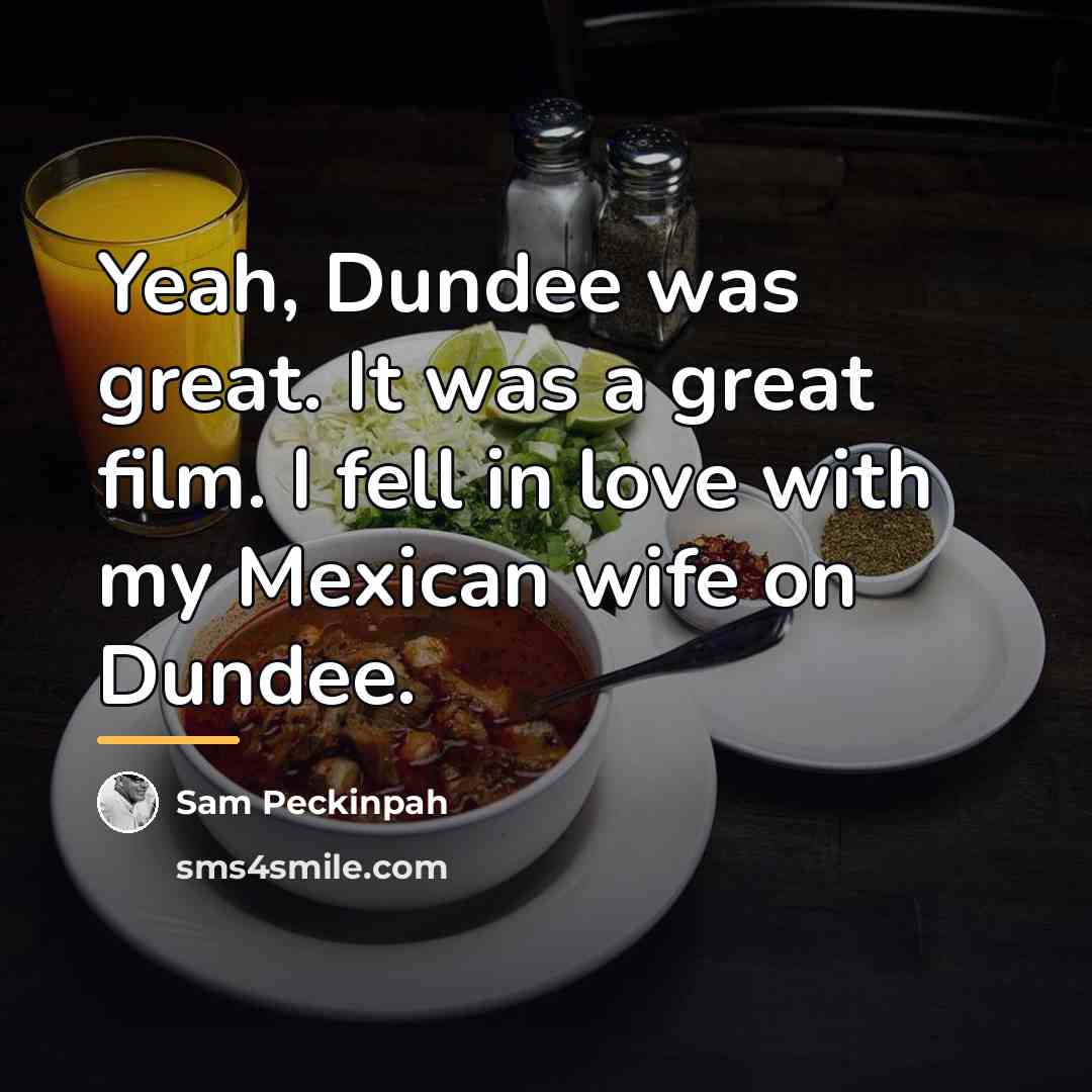 “Yeah, Dundee was great. It was a great film. I…” quote by Sam Peckinpah