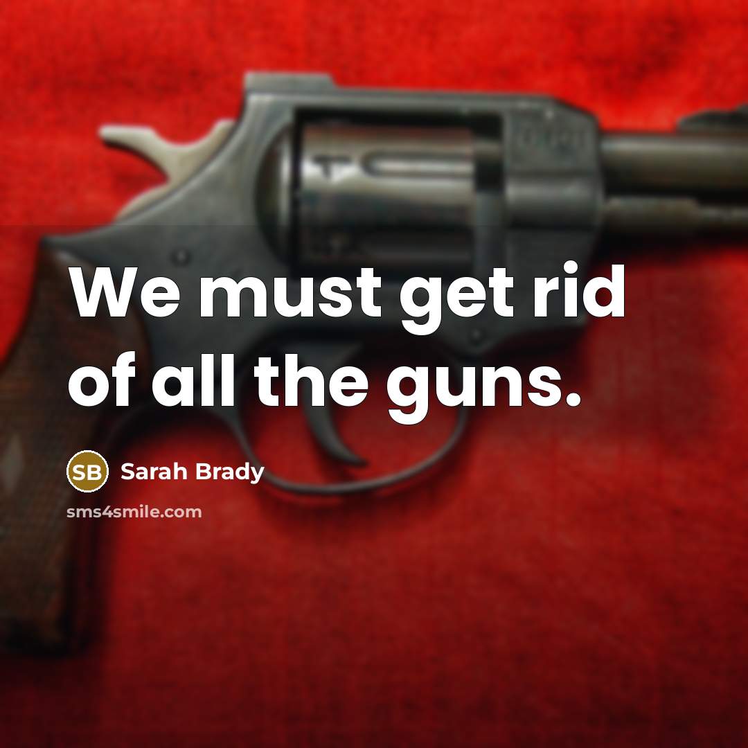 “We must get rid of all the guns.…” quote by Sarah Brady