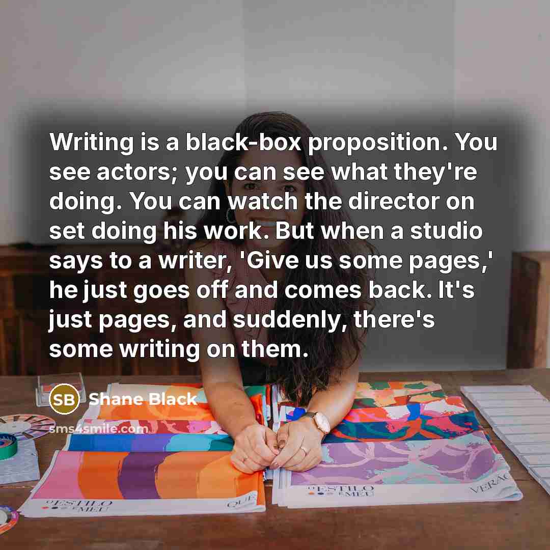 “Writing is a black-box proposition. You see actors; you can…” quote by Shane Black