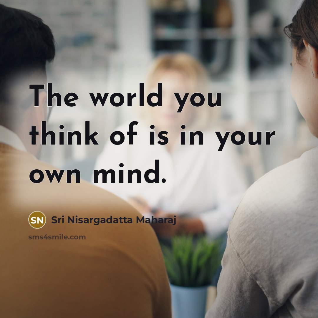“The world you think of is in your own mind.…” quote by Sri Nisargadatta Maharaj