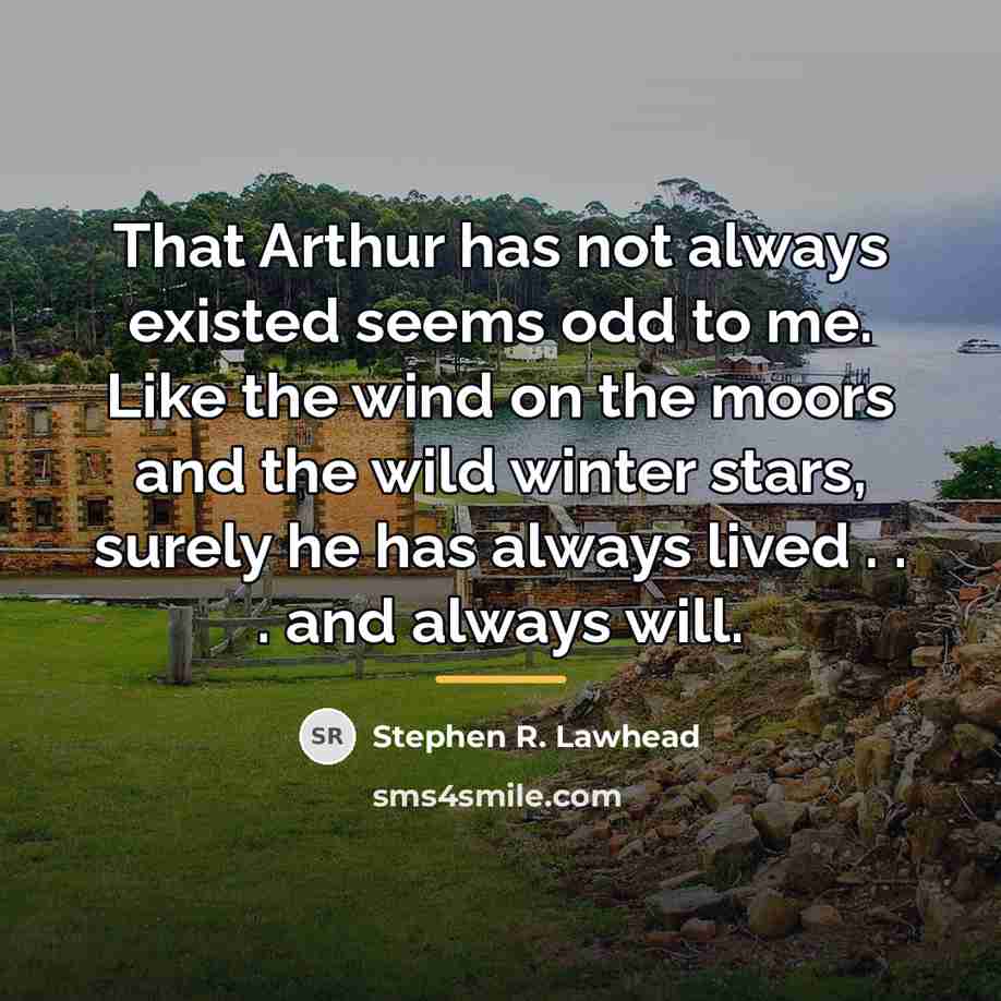 “That Arthur has not always existed seems odd to me.…” quote by Stephen R. Lawhead
