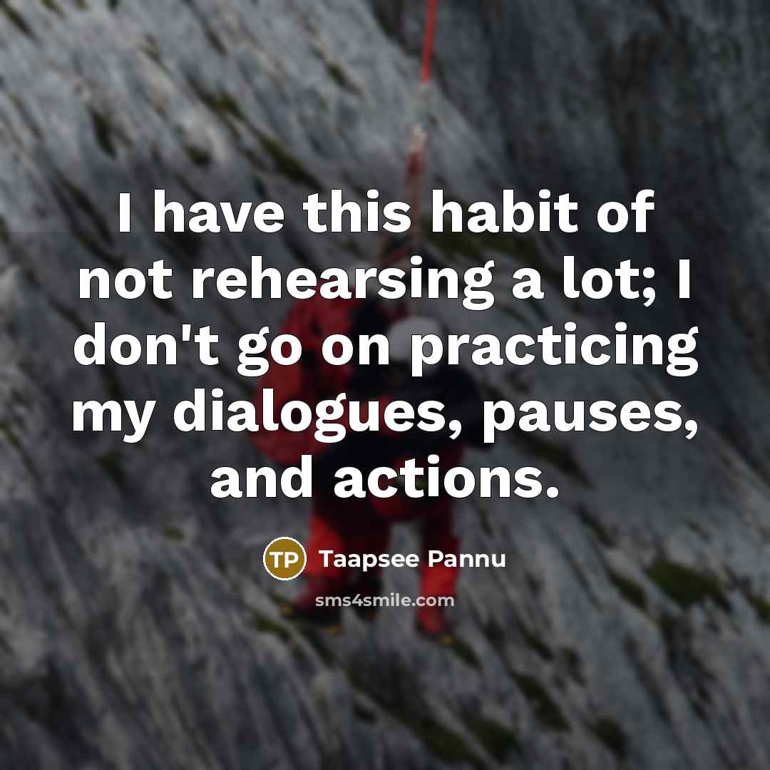 “I have this habit of not rehearsing a lot; I…” quote by Taapsee Pannu