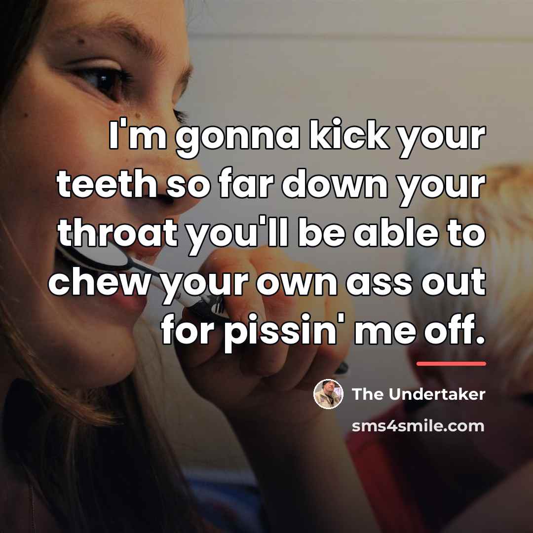 “I'm gonna kick your teeth so far down your throat…” quote by The Undertaker
