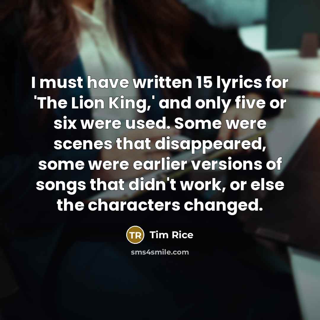 “I must have written 15 lyrics for 'The Lion King,'…” quote by Tim Rice