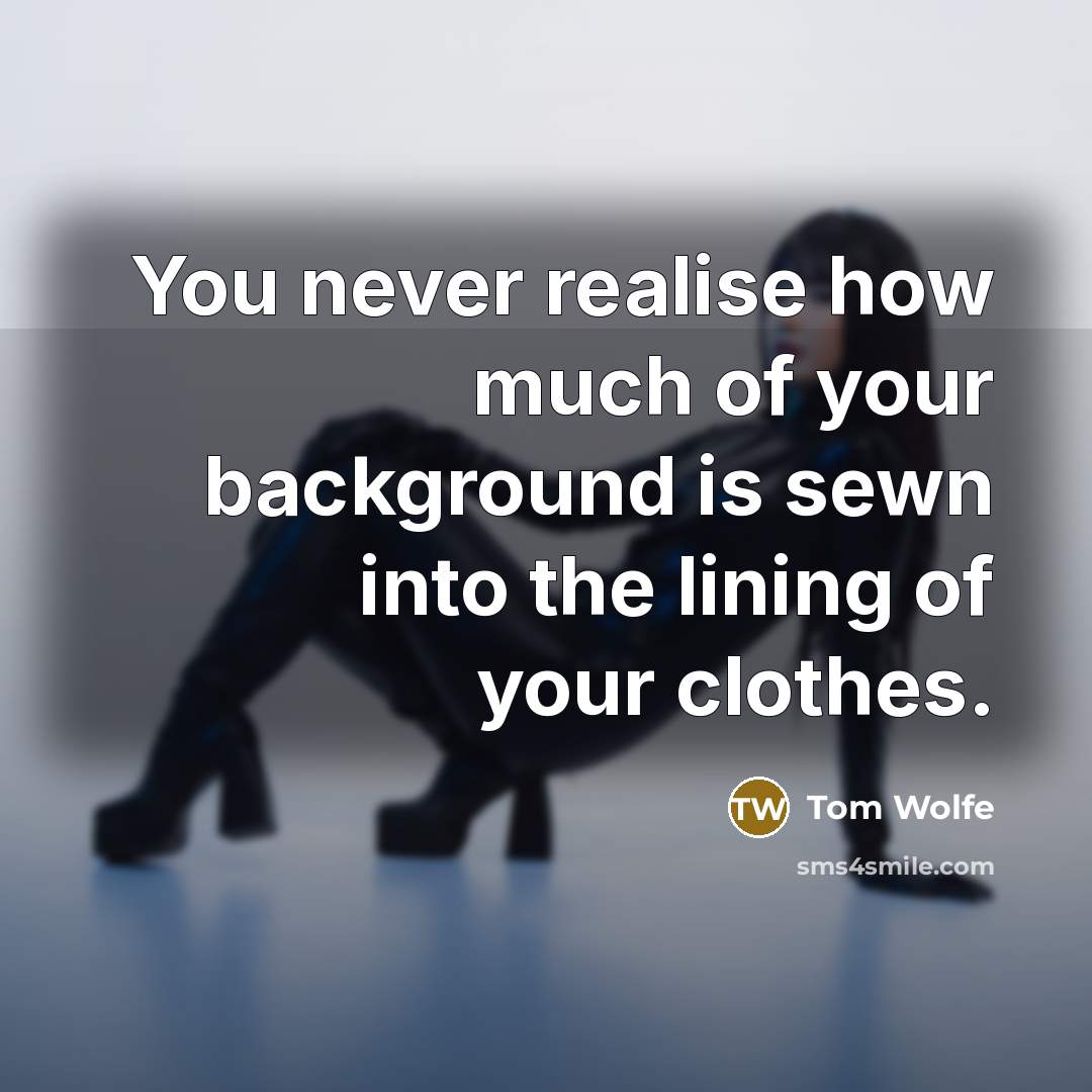 “You never realise how much of your background is sewn…” quote by Tom Wolfe