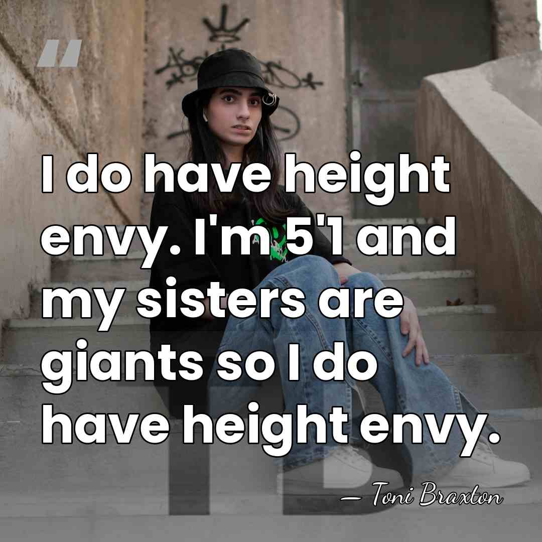 I do have height envy. I'm 5'1 and my sisters are giants&hellip; - Toni Braxton