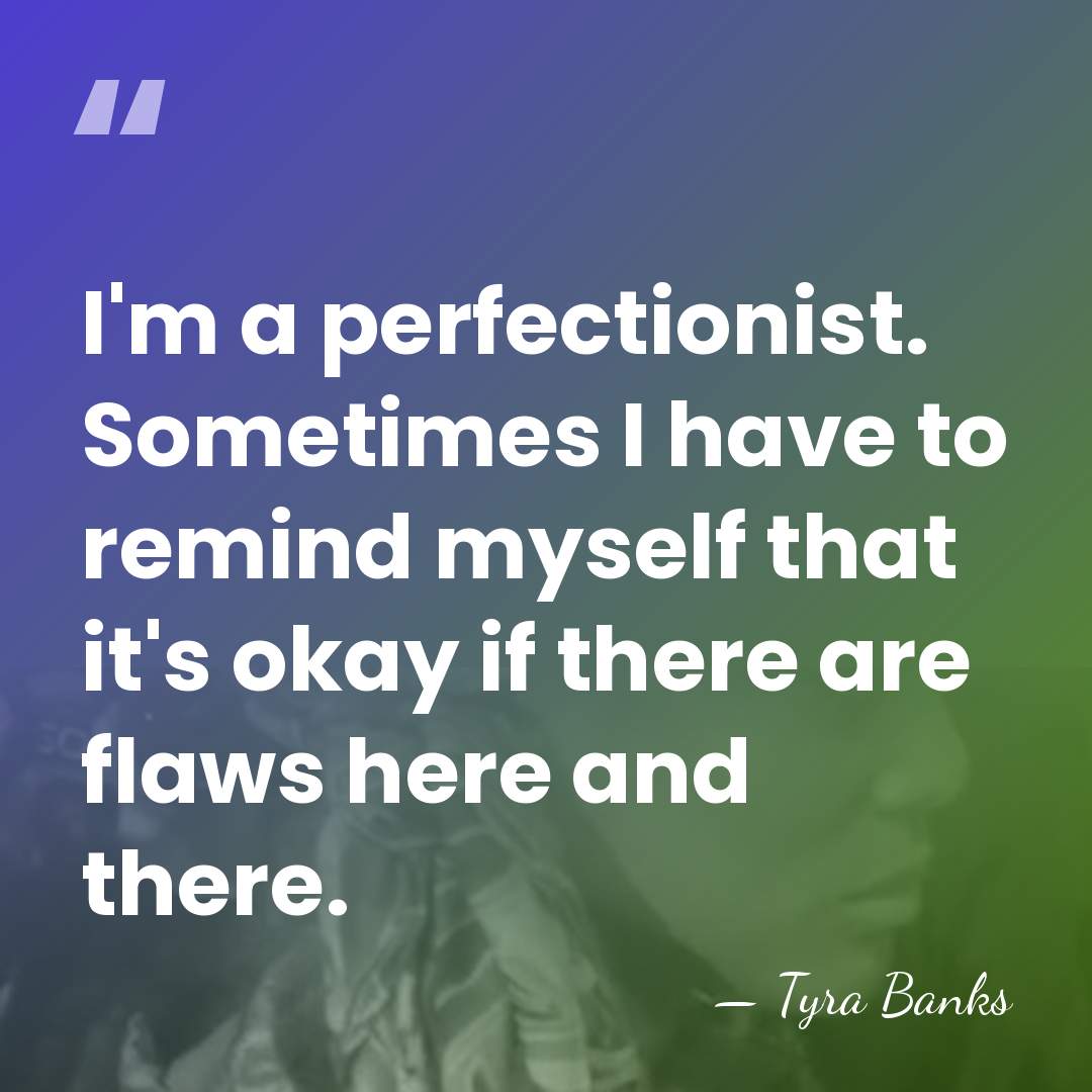 I'm a perfectionist. Sometimes I have to remind myself that it's okay&hellip; - Tyra Banks