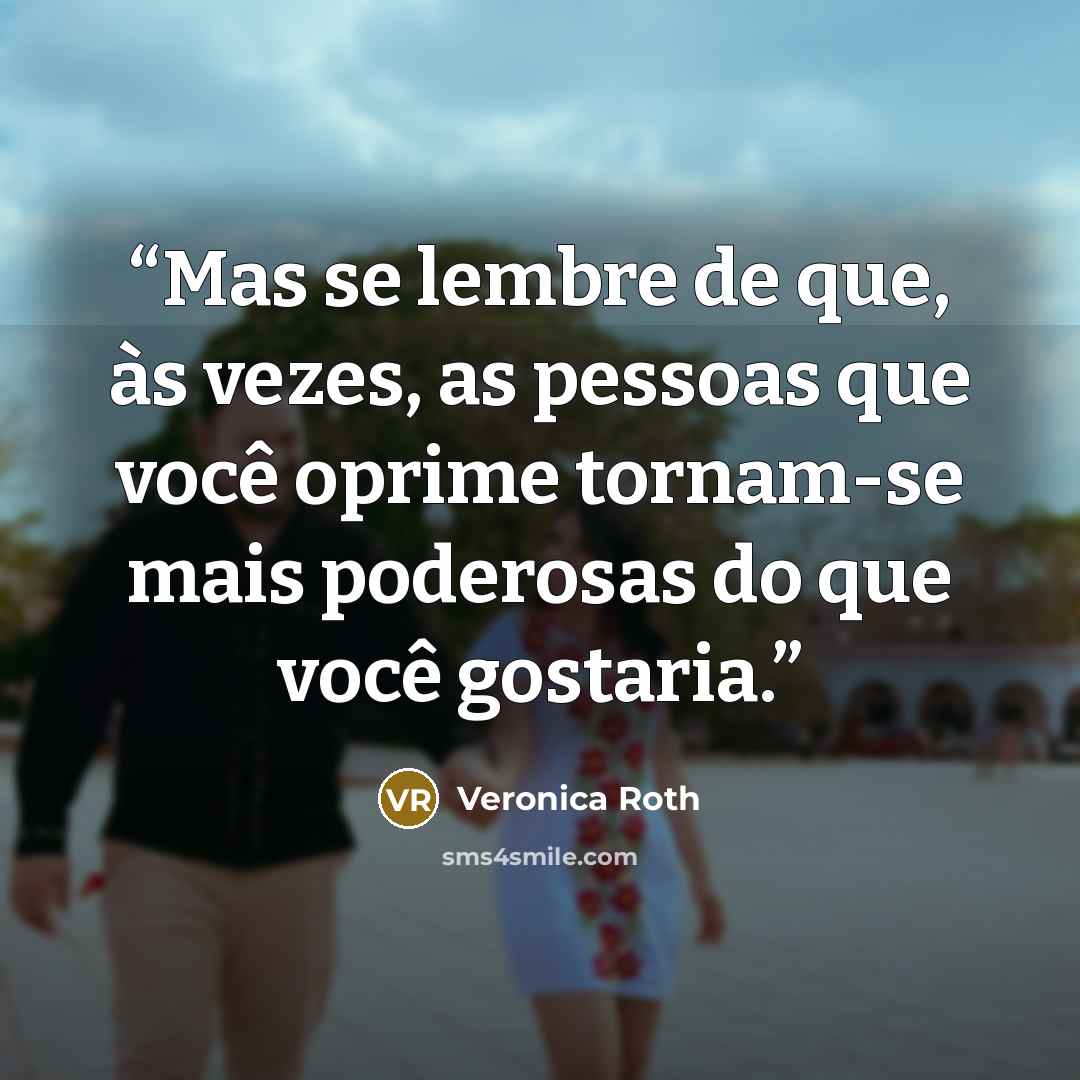 “Mas se lembre de que, às vezes, as pessoas que você oprime tornam-se mais poderosas do que você gostaria.” quote by Veronica Roth