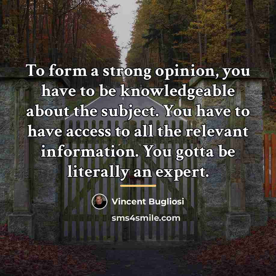 “To form a strong opinion, you have to be knowledgeable…” quote by Vincent Bugliosi