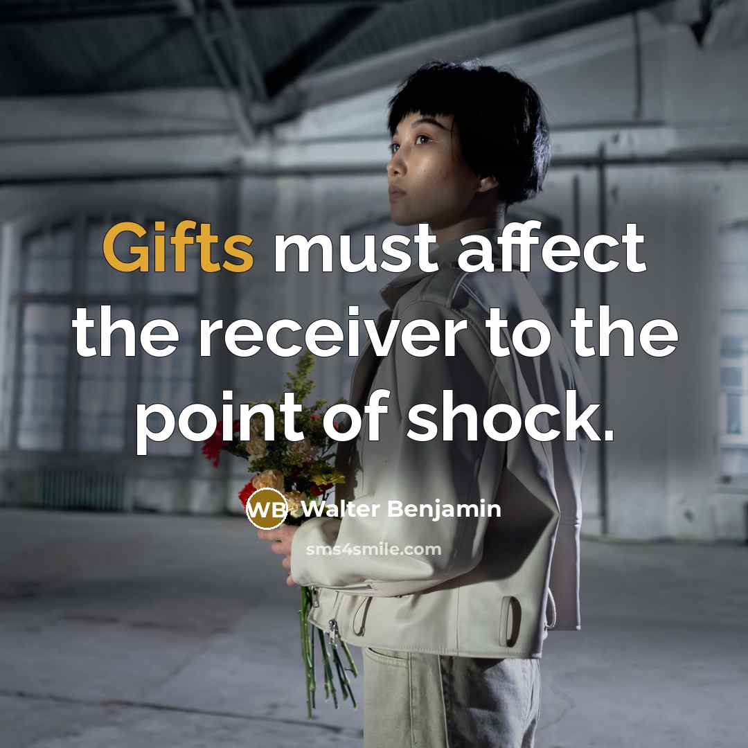 “Gifts must affect the receiver to the point of shock.” quote by Walter Benjamin