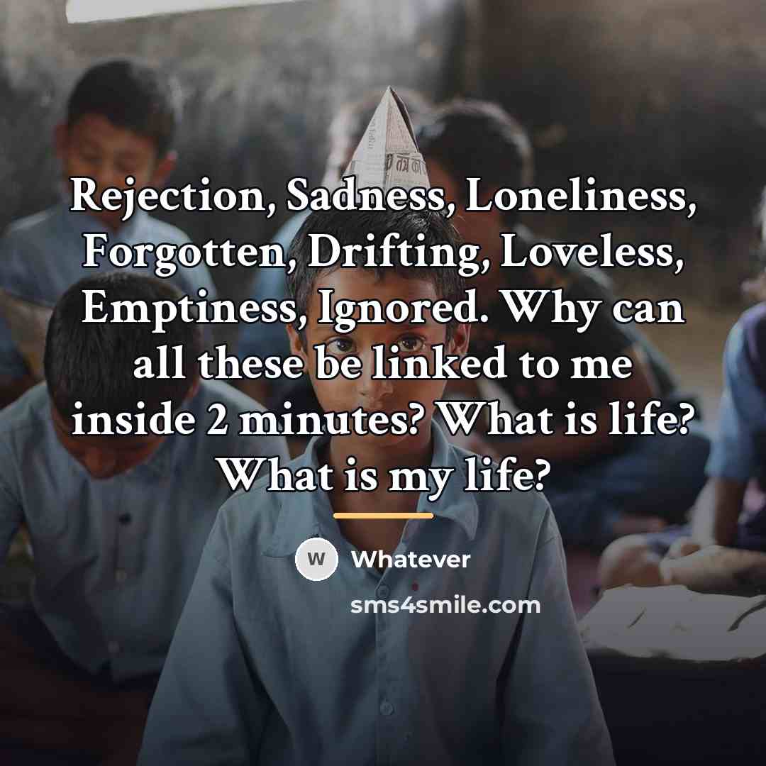 “Rejection, Sadness, Loneliness, Forgotten, Drifting, Loveless, Emptiness, Ignored. Why can…” quote by Whatever