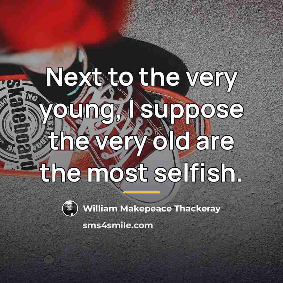 “Next to the very young, I suppose the very old…” quote by William Makepeace Thackeray