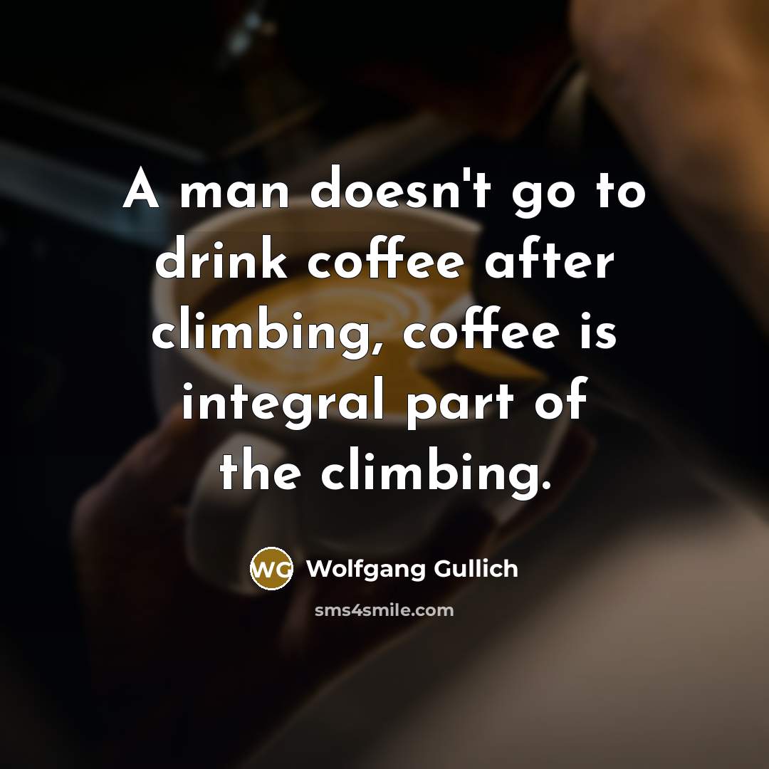 “A man doesn't go to drink coffee after climbing, coffee…” quote by Wolfgang Gullich