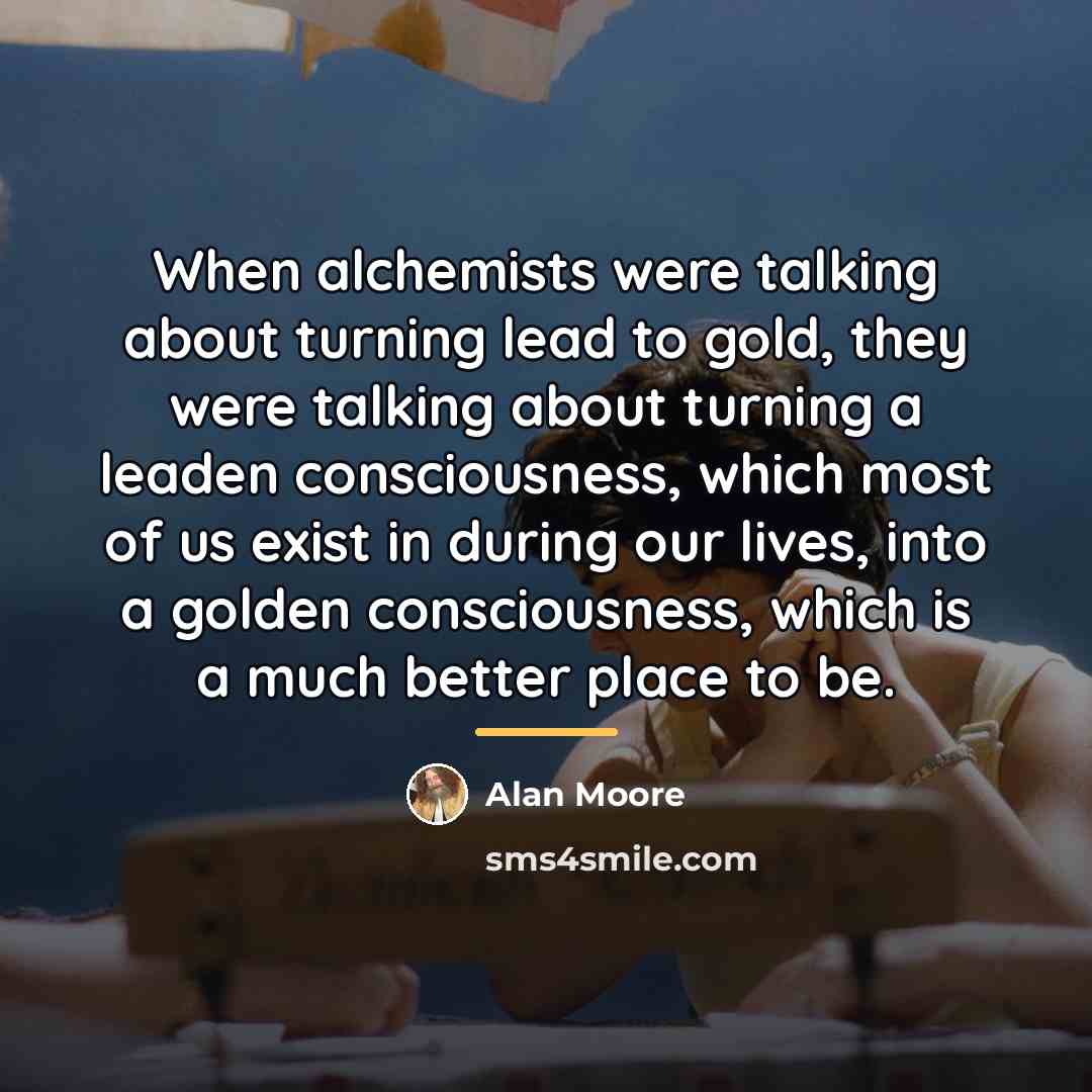“When alchemists were talking about turning lead to gold, they…” quote by Alan Moore