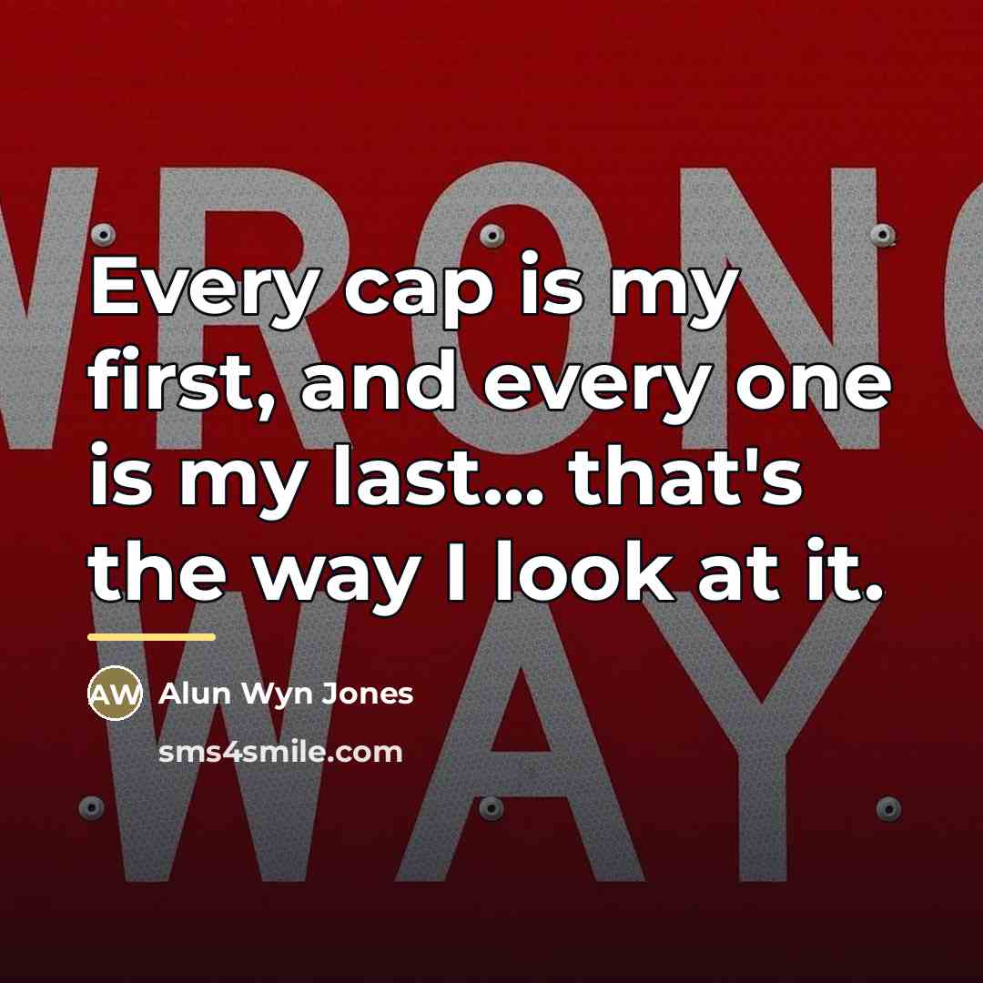 “Every cap is my first, and every one is my…” quote by Alun Wyn Jones