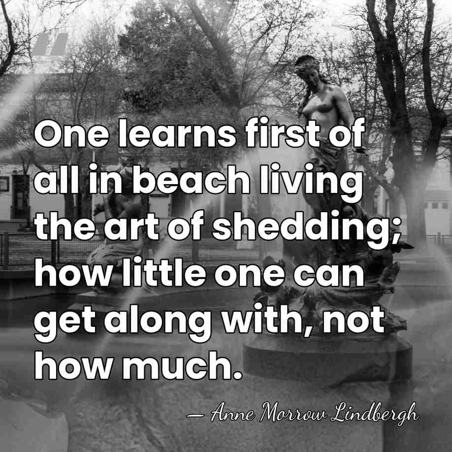 One learns first of all in beach living the art of shedding;&hellip; - Anne Morrow Lindbergh