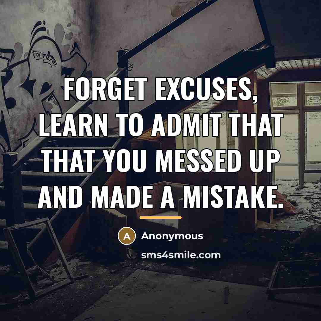 “Forget excuses, learn to admit that that you messed up…” quote by Anonymous