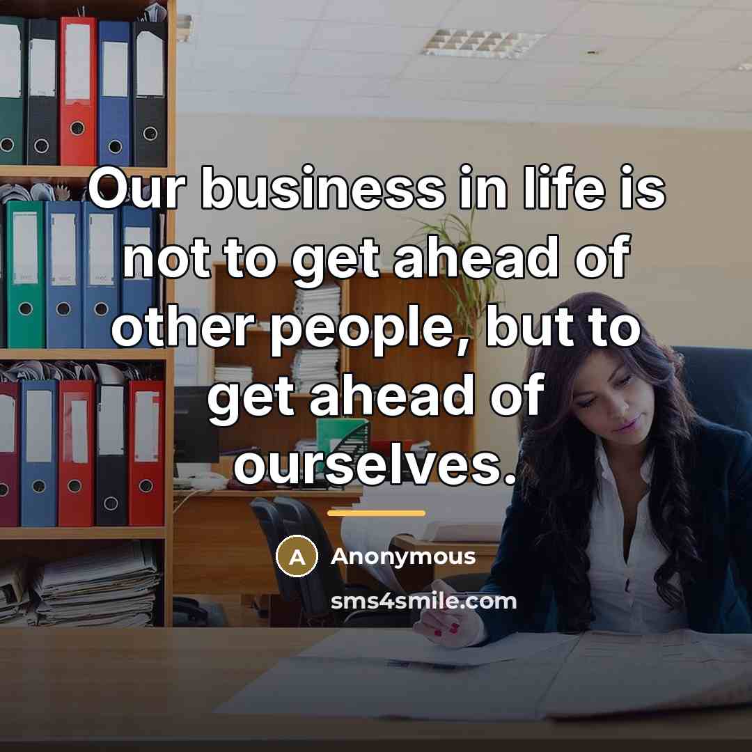 “Our business in life is not to get ahead of…” quote by Anonymous