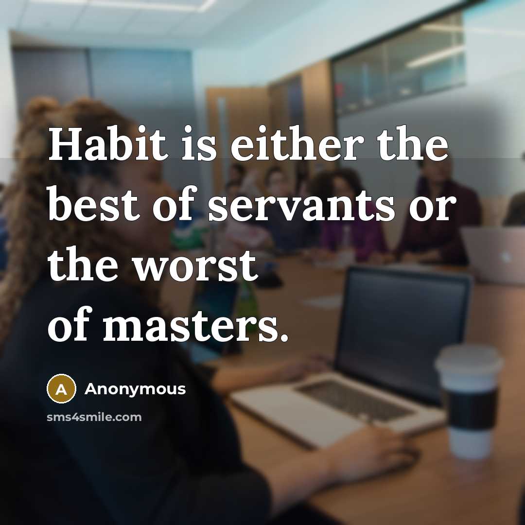 “Habit is either the best of servants or the worst…” quote by Anonymous