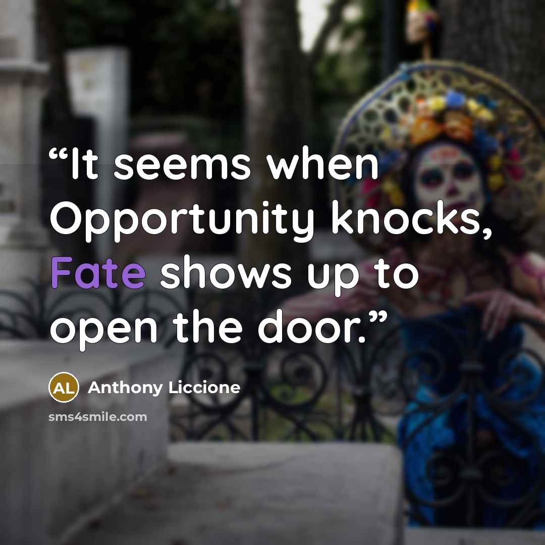 “It seems when Opportunity knocks, Fate shows up to open the door.” quote by Anthony Liccione
