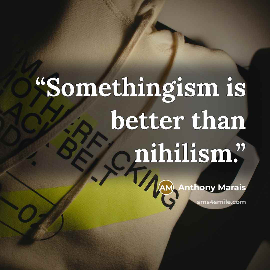 “Somethingism is better than nihilism.” quote by Anthony Marais