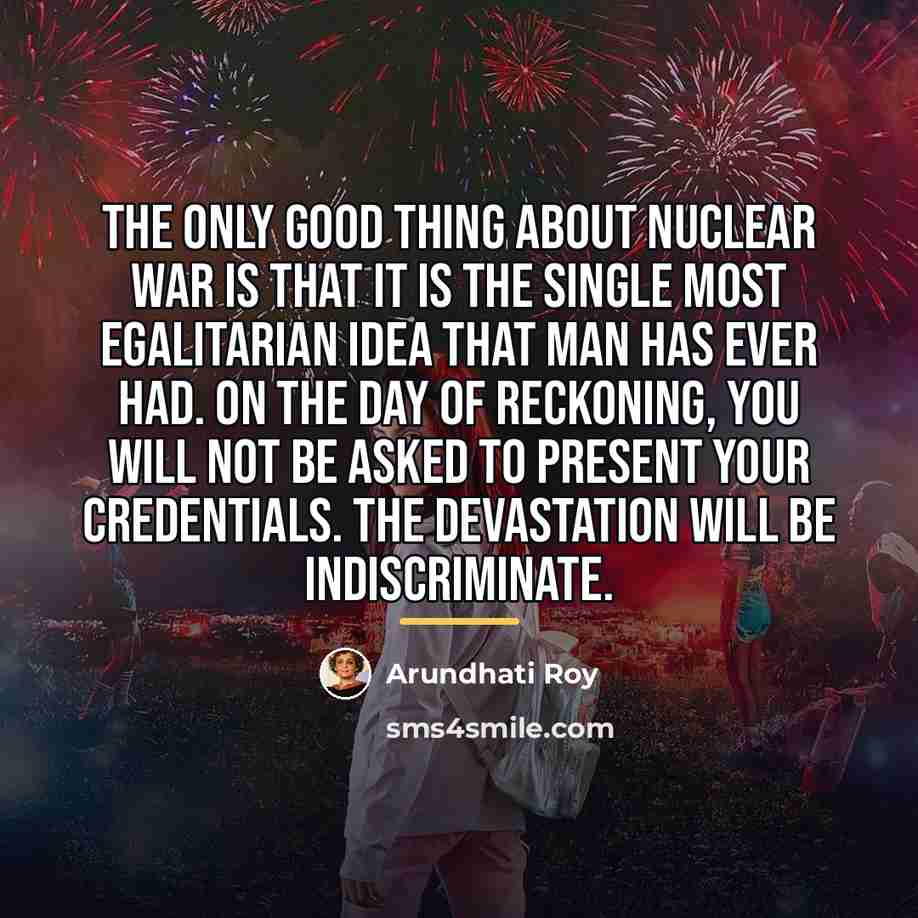 “The only good thing about nuclear war is that it…” quote by Arundhati Roy