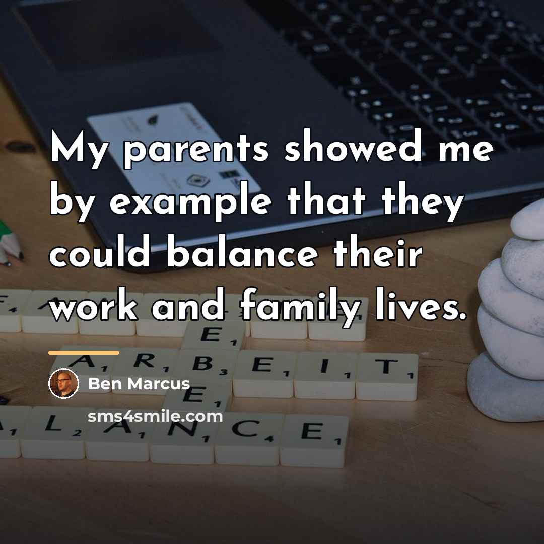 “My parents showed me by example that they could balance…” quote by Ben Marcus