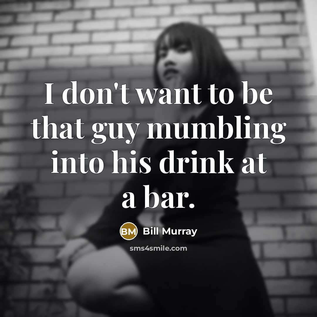 “I don't want to be that guy mumbling into his…” quote by Bill Murray