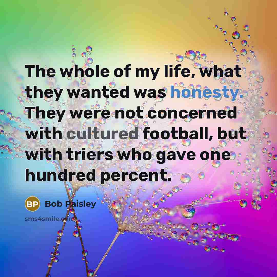“The whole of my life, what they wanted was honesty.…” quote by Bob Paisley