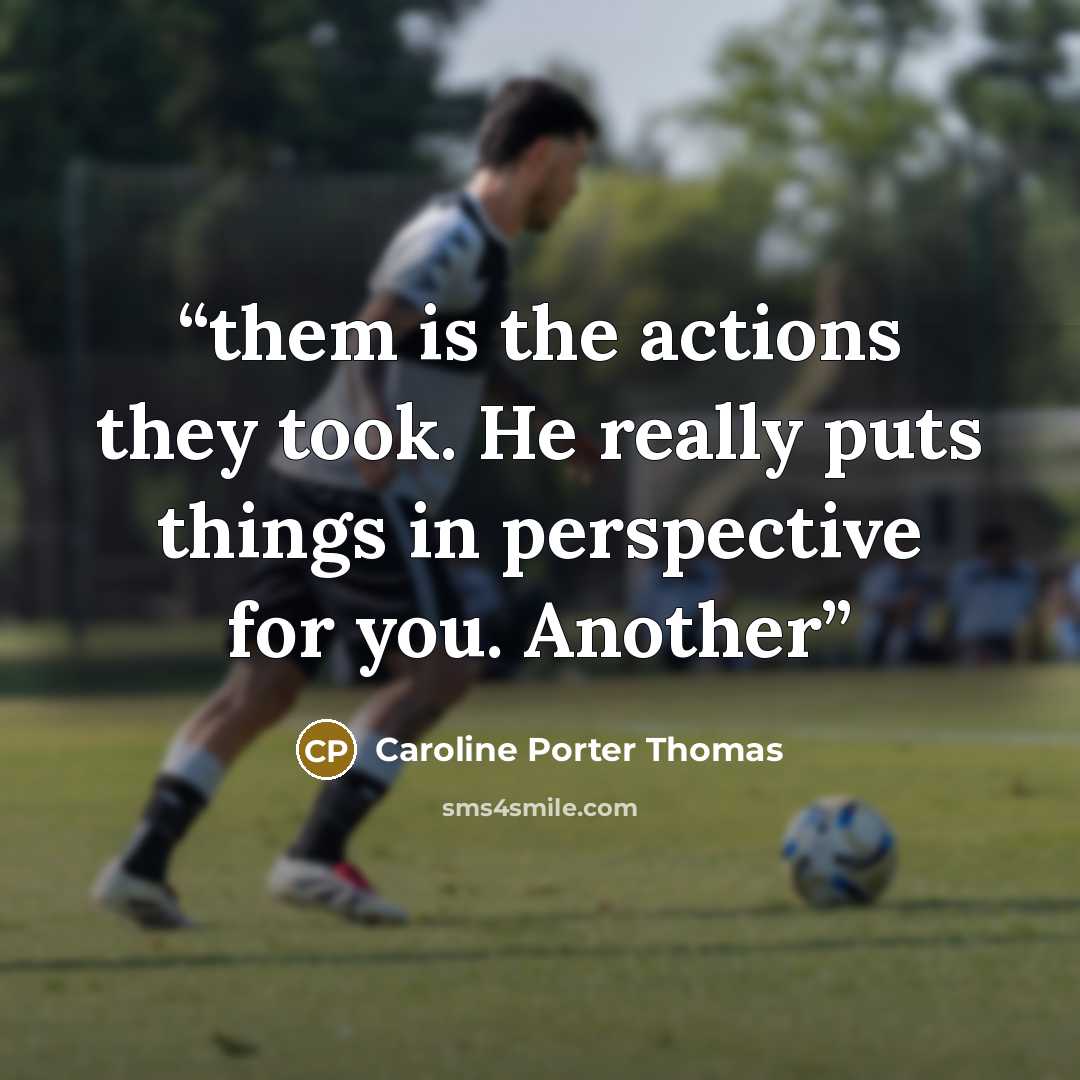 “them is the actions they took. He really puts things in perspective for you. Another” quote by Caroline Porter Thomas