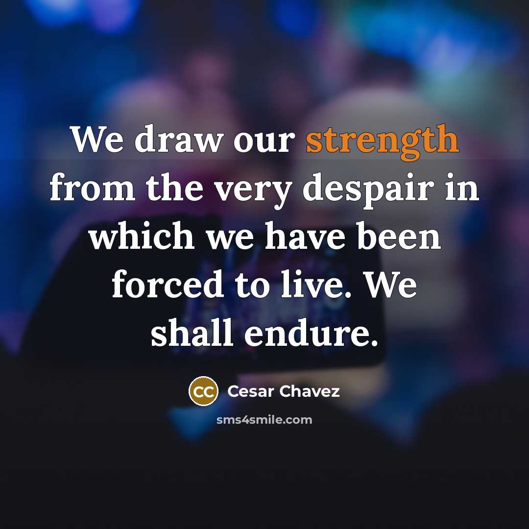 “We draw our strength from the very despair in which…” quote by Cesar Chavez