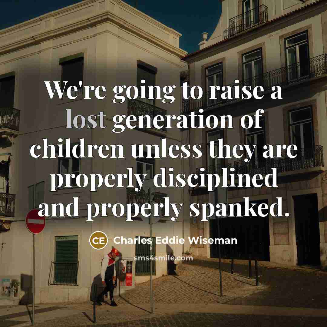 “We're going to raise a lost generation of children unless they are properly disciplined and properly spanked.” quote by Charles Eddie Wiseman
