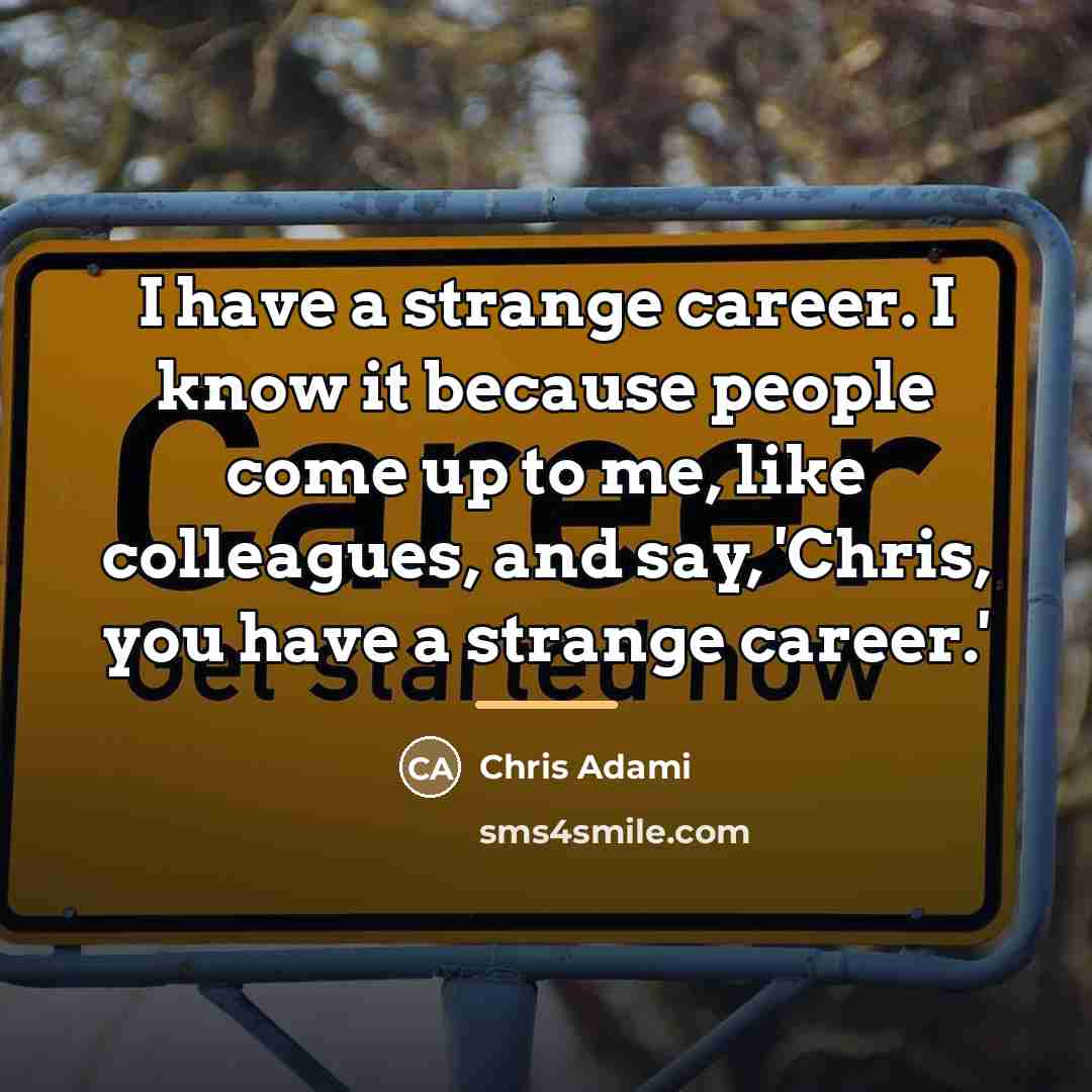 “I have a strange career. I know it because people…” quote by Chris Adami