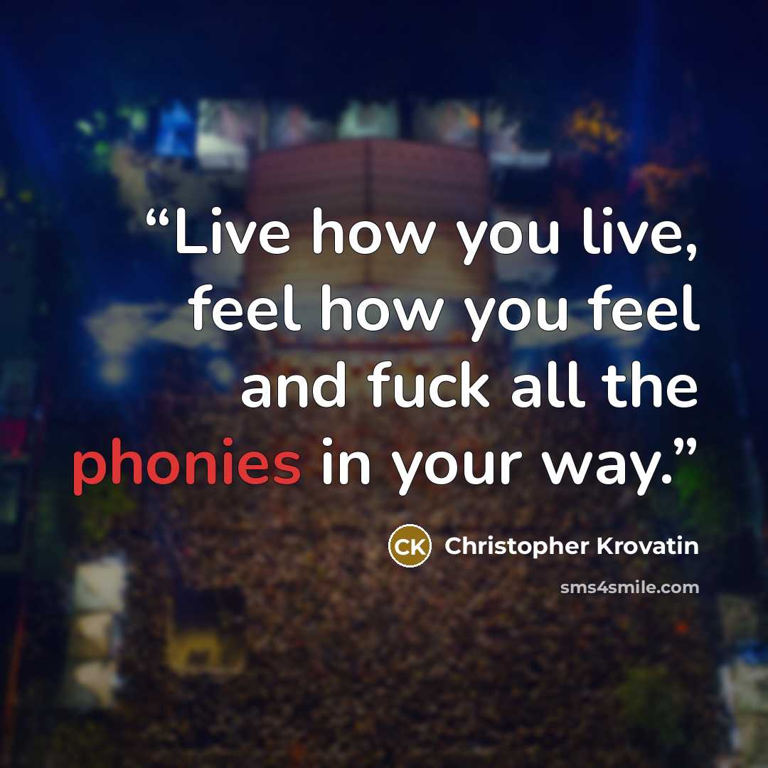“Live how you live, feel how you feel and fuck all the phonies in your way.” quote by Christopher Krovatin