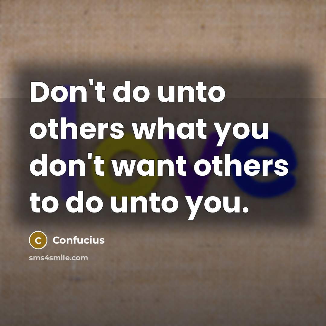 “Don't do unto others what you don't want others to…” quote by Confucius