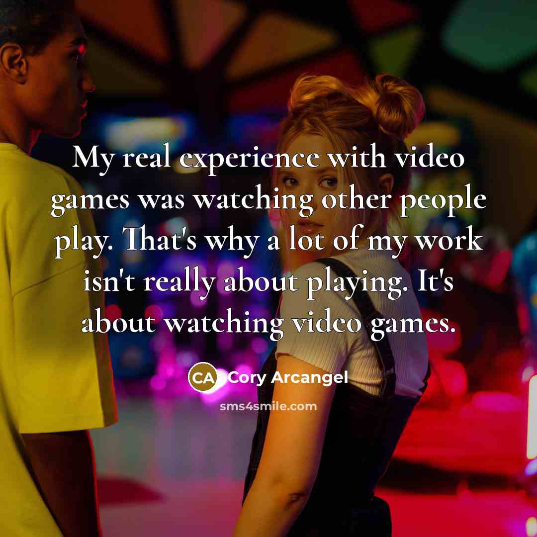 “My real experience with video games was watching other people…” quote by Cory Arcangel