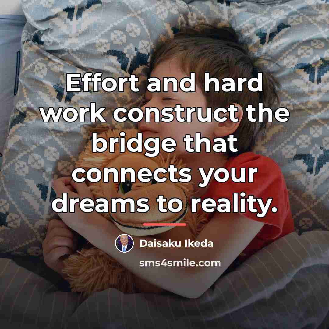 “Effort and hard work construct the bridge that connects your…” quote by Daisaku Ikeda